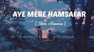 Aye Mere Humsafar Slow And Reverb : Mere Humsafar Slowed And Reverb | New Lofi Songs