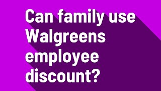 Can family use Walgreens employee discount?