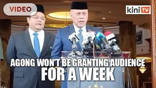 Agong won't be granting anyone an audience for a week