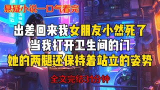 【悬疑惊悚爽文】【全长33分钟】出差回来我女朋友小然死在厕所，她的两腿还保持着站立的姿势，双手搭在洗手台边缘，整张脸浸在水里#悬疑小说#推理小说