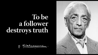 To be a follower destroys truth | Krishnamurti