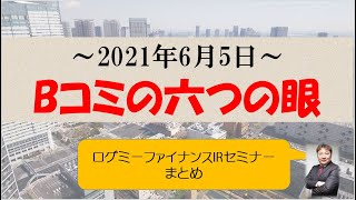 Bコミの六つの眼　ログミーファイナンスIRセミナーまとめ（2021年6月5日）