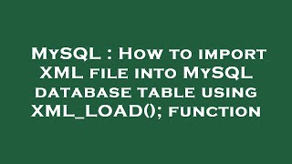 MySQL : How to import XML file into MySQL database table using XML_LOAD(); function