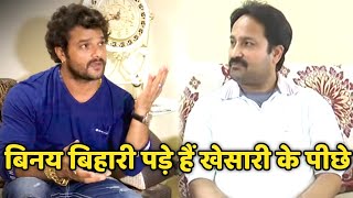 आखिर क्यों पड़े हैं Khesari Lal के पीछे Vinay Bihari?