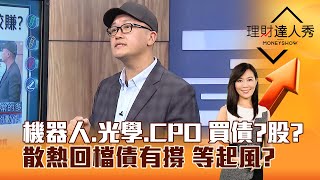 【理財達人秀】機器人、光學、CPO 買債？股？ 散熱回檔債有撐 等起風？｜李兆華、麥可鄧 2024.12.19 part6