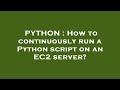 PYTHON : How to continuously run a Python script on an EC2 server?