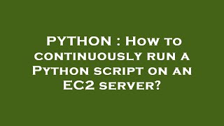 PYTHON : How to continuously run a Python script on an EC2 server?