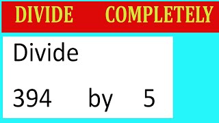 Divide 394 by 5 Divide completely