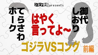 てらさわホークx御代しおり　はやく言ってよ〜　ゴジラVSコング　前編