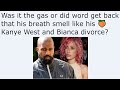 Was it the gas or did word get back that his breath smell like his 🍑 Kanye West and Bianca divorce?