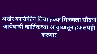 अखेर कार्तिकीने तिचा हक्क मिळवला सौंदर्या आयेषाची कार्तिकच्या आयुष्यातून हकलपट्टी करणार