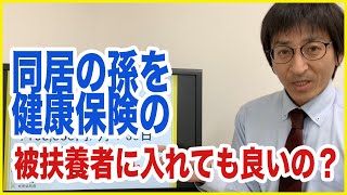 健康保険の扶養者について「同居している孫を健康保険の被扶養者に入れれるのか？」社会保険労務士が解説