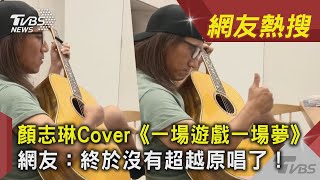 顏志琳Cover《一場遊戲一場夢》 網友：終於沒有超越原唱了！ ｜TVBS新聞｜網友熱搜