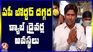 ఏపీ బోర్డర్ దగ్గర క్యాబ్ డ్రైవర్ల అవస్థలు...! | V6 Telugu News