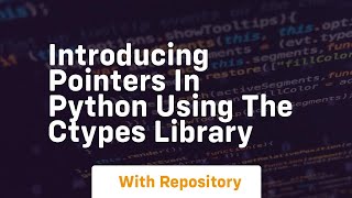 Introducing pointers in python using the ctypes library
