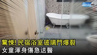 驚悚！民宿浴室玻璃門爆裂　女童遭劃傷急送醫 @ChinaTimes