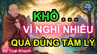 Khổ Vì Nghĩ Nhiều - Qua Đúng Tâm Lý - Bài Giảng Chọn Lọc | Sư Toại Khanh.
