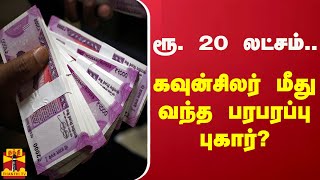 ரூ. 20 லட்சம்.. கவுன்சிலர் மீது வந்த பரபரப்பு புகார்?