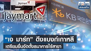 “เจ มาร์ท” ดึงแบงก์เกาหลีเตรียมยื่นจัดตั้งธนาคารไร้สาขา | ย่อโลกเศรษฐกิจ 18 ม.ค.66