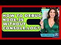 How To Debug Node.js Without Console.log? - Learn To Troubleshoot
