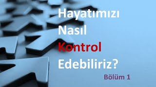 Hayatımızı Nasıl Kontrol Edebiliriz? Bölüm 1.