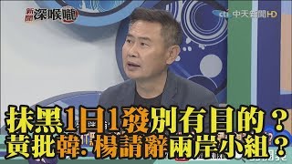 《新聞深喉嚨》精彩片段　抹黑栽贓1日1發「別有目的」！？　黃批韓、楊請辭兩岸小組