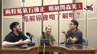 兩粒氪氣石撞正 鄭融問森美點解你會咁了解嘅？