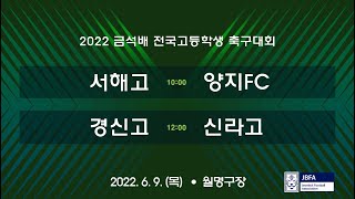 [2022 금석배 고등 20강 0609] 서해고 vs 양지FC / 경신고 vs 신라고