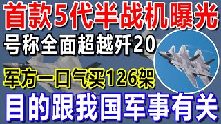 首款5代半战机曝光，号称全面超越歼20，军方一口气买126架，目的跟我国军事有关