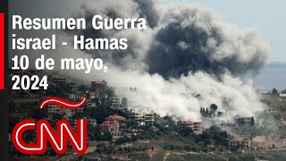 Resumen en video de la guerra Israel - Hamas: noticias del 10 de mayo de 2024