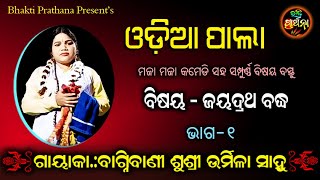 Odia Pala | ବିଷୟ- ଜୟଦ୍ରଥ ବଧ | ଭାଗ-୧ | ଗାୟିକା ବାଗମିବାନି ସୁଶ୍ରୀ ଉର୍ମିଳା ସାହୁ | Bhakti Prathana