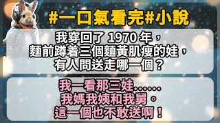 我穿回了 1970 年，麵前蹲着三個麵黃肌瘦的娃，有人問送走哪一個？   我一看那三娃……我媽我姨和我舅。 這一個也不敢送啊！