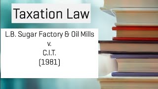 L.B. Sugar Factory \u0026 Oil Mills v. C.I.T, 1981 | Taxation Law