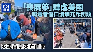 「喪屍藥」肆虐　傷口潰爛上癮者充斥美國費城街頭　英現死亡個案｜01國際｜喪屍藥｜美國｜英國