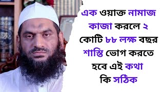 এক ওয়াক্ত নামাজ কাজা করলে ২ কোটি ৮৮ লক্ষ বছর শাস্তি ভোগ করতে হবে এই কথা কি সঠিক