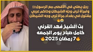 بث الشيخ فهد القرني كامل صباح يوم الجمعه🔥7رمضان 2025