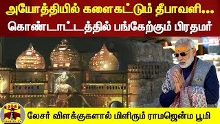 அயோத்தியில் களைகட்டும் தீபாவளி...கொண்டாட்டத்தில் பங்கேற்கும் பிரதமர் -  மிளிரும் ராமஜென்ம பூமி