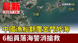 中國漁船翻覆金門外海 6船員落海警消搶救【最新快訊】