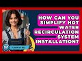 How Can You Simplify Hot Water Recirculation System Installation? - Plumbing DIY Daily