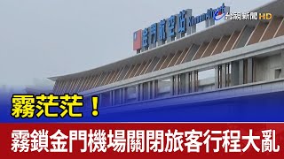 霧茫茫！ 霧鎖金門機場關閉旅客行程大亂