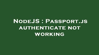 NodeJS : Passport.js authenticate not working