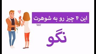 ۴ چیز رو هرگز به شوهر نباید گفت