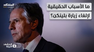 بعد أن كان مستعداً للزيارة.. بلينكن يلغي زيارته إلى الشرق الأوسط بشكل مفاجئ! - المشهد الليلة