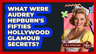 What Were Audrey Hepburn's Fifties Hollywood Glamour Secrets? - Im a 50s Baby
