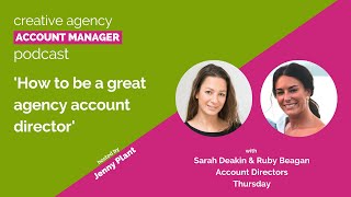 How to be a great agency account director, with Sarah Deakin & Ruby Beagan