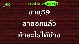 อายุ59ลาออกแล้วไปทำอะไรได้บาง【ตอบคำถามกฎหมายแรงงานและประกันสังคมEP.746】