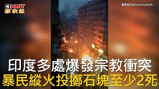 CTWANT 國際新聞 / 印度多處爆發宗教衝突  暴民縱火投擲石塊至少2死