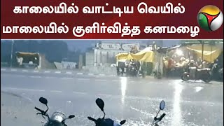 காலையில் வாட்டிய வெயில் மாலையில் குளிர்வித்த கனமழை