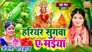 देवीगीत - हरियर सुग्वा ए मईया | #Anjali Bhardwaj | Hariyar Sugwa A Maiya Bhojpuri Bhakti #Video 2024