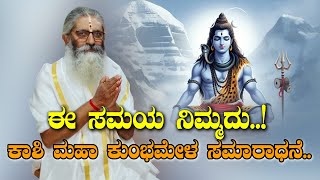 ಈ ಸಮಯ ನಿಮ್ಮದು..! ಕಾಶಿ ಮಹಾ ಕುಂಭಮೇಳ ಸಮಾರಾಧನೆ...